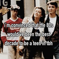 two men and a woman walking down the street with text that reads, i'm convened that the 80s would've been the best decade to be a teen in th