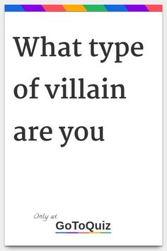 what type of villain are you Your Result: misunderstood genious 78% You are the type of bad guy that always seems to fail at his/her plans, even though hours and hours of revising have proved that you shouldn't have, well, at least they proved to you. You have a great brain and with the right light bulb going off in there you could soon be ruling the world. 77%Rare villain 68%mediocre bad-guy 36%super villain Villain Reasons, How To Be Villain, Villain Oc Generator, How To Be The Villain, Habits To Give Characters, Good Villain Names, Are You A Villain Or A Hero, How To Be A Villain, How To Make A Good Villain