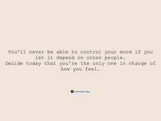 the quote you'll never be able to control your mood if you let it spend on other people decide today that you're the only one in charge of how you feel