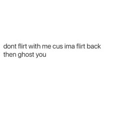 the text reads, don't flirt with me cus na first back then ghost you