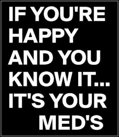 a sign that says if you're happy and you know it, it's your meds