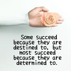 Some succeed because they are destined to, most succeed because they are determined to.