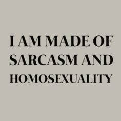 the words i am made of sarcasm and homosexualityexuality on a gray background