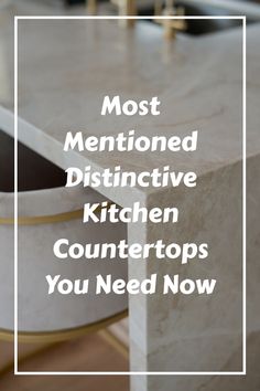 a kitchen counter with the words most mentoned distinctive kitchen countertops you need now