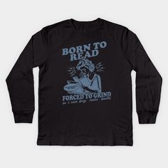 Born To Read Forced To Grind so i can buy more books Shirt, Retro Bookish -- Choose from our vast selection of kids Long Sleeve T-Shirts to match anything from your child's favorite design to unique, funny designs to make the perfect custom graphic Youth Long Sleeve T-Shirt. Customize to the color they love! For boys and girls. Books Shirt, Reading Shirts, Book Shirts, Funny Design, Long Sleeve T Shirt, To Read, Long Sleeve Tshirt, I Can, Reading