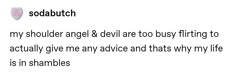 the text is written in black and white on a piece of paper that says, my shoulder angel & devil are too busy fitting to actually give me advice