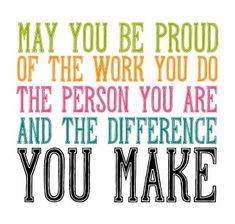 a quote that says may you be proud of the work you do, the person you are