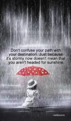 a person sitting under an umbrella in the rain with a quote on it that reads, don't contuse your path with your destination just because it's stormy now doesn't mean