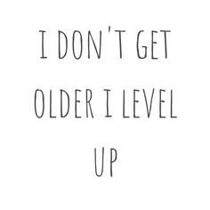 the words i don't get older i level up written in black ink on a white background