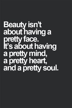 the words beauty isn't about having a pretty face it's about having a pretty mind, a pretty heart and a pretty soul