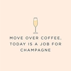 a quote that says move over coffee today is a job for champagne