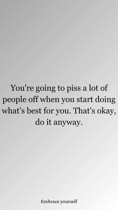 the quote you're going to piss a lot of people off when you start doing what's best for you that's okay, do it anyway