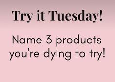 a pink background with the words try it tuesday name 3 products you're dying to try