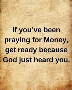 the quote if you've been praying for money, get ready because god just heard you