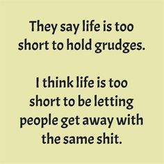 a quote that reads, they say life is too short to hold grudges i think