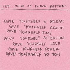 a pink piece of paper with writing on it that says the idea of being better give yourself a break give yourself time give yourself attention give yourself love