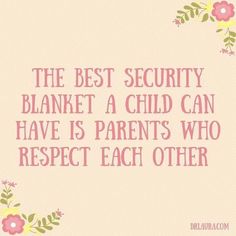 the best security blanket a child can have is parents who respect each other