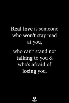 a quote that reads real love is someone who won't stay mad at you, who can't stand not talking to you who's afraid of losing you