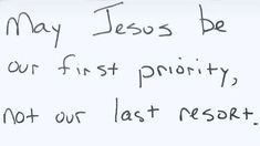 a handwritten note with the words may jesus be our first priority, not our last resort