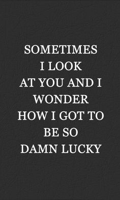 a quote that says sometimes i look at you and wonder how i got to be so damn