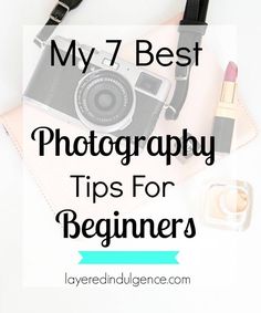 a camera, lipstick and other items with the words my 7 best photography tips for beginners