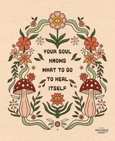 a quote with mushrooms and flowers in the center that says your soul knows what to do to heal itself