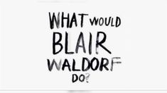 the words what would blair waldorf do? written in black ink