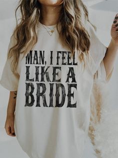 a woman wearing a t - shirt that says man, i feel like a bride