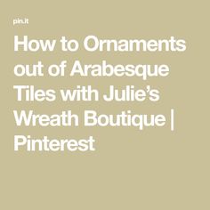 the title for how to ornaments out of arabsque tiles with julia's wreath boutique pinterest