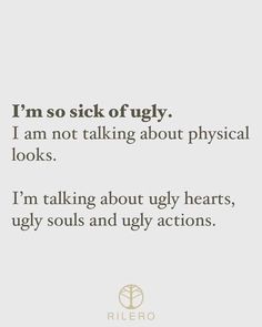 a quote that reads i'm so sick of ugly i am not talking about physical looks