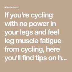 the words if you're cycling with no power in your legs and feel leg muscle fatigue from cycling, here you'll find tips on h