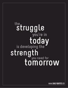 the struggle you're in today is developing the strength you need to know about tomorrow