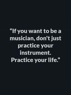 a black and white photo with the quote if you want to be a musician, don't just practice your instrument practice your life