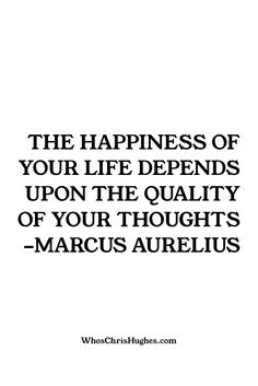 the happiness of your life begins upon the quality of your thoughts - marcus aurelius