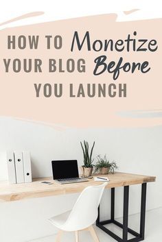 a desk with a laptop on it and the words how to monetize your blog before you launch