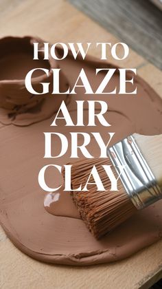 how to glaze air dry clay with a paintbrush on it and the text overlay reads, how to glaze air dry clay