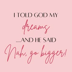 a pink background with the words i told god my dreams and he said nah go bigger