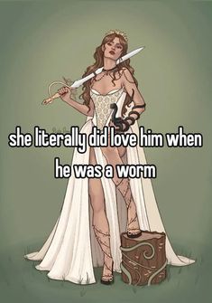 a woman in a white dress holding two swords, and the words she literally did love him when he was a worm