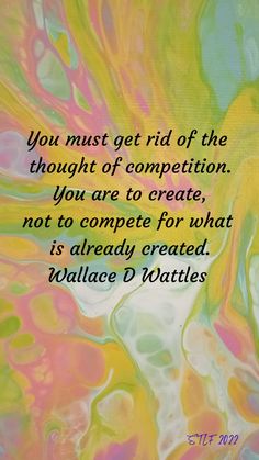 the quote you must get rid of the thought of competition, you are to create not to compete for what is already created wallace d wattles