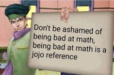 a cartoon character holding a sign that says don't be shamed of being bad at math, being bad at math is a jojo reference