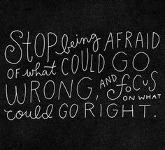 a chalkboard with the words stop being afraid of what could go wrong and focus on what could go right