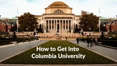 people walking in front of a building with the words how to get into columbia university