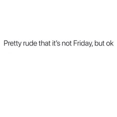 a white background with the words pretty rude that's not friday, but ok