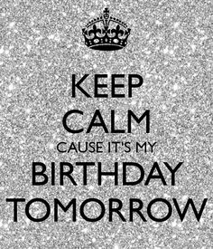 a black and white poster with the words, keep calm cause it's my birthday tomorrow