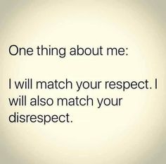 a quote that reads, one thing about me i will match your respect i will also match