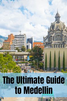 the ultimate guide to medellin in chile with text overlay that reads, the ultimate guide to medelinn