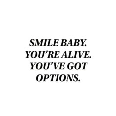 the words smile baby you're alive you've got options