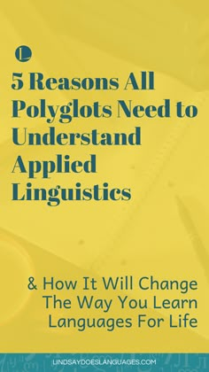 a yellow background with the words 5 reasons all polyglots need to understand applied languages and how it will change the way you learn languages for life