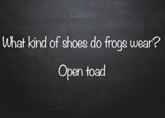 a blackboard with the words what kind of shoes do frogs wear? open toad