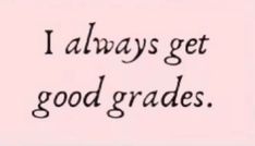 the words i always get good grade are written in black ink on a pink background